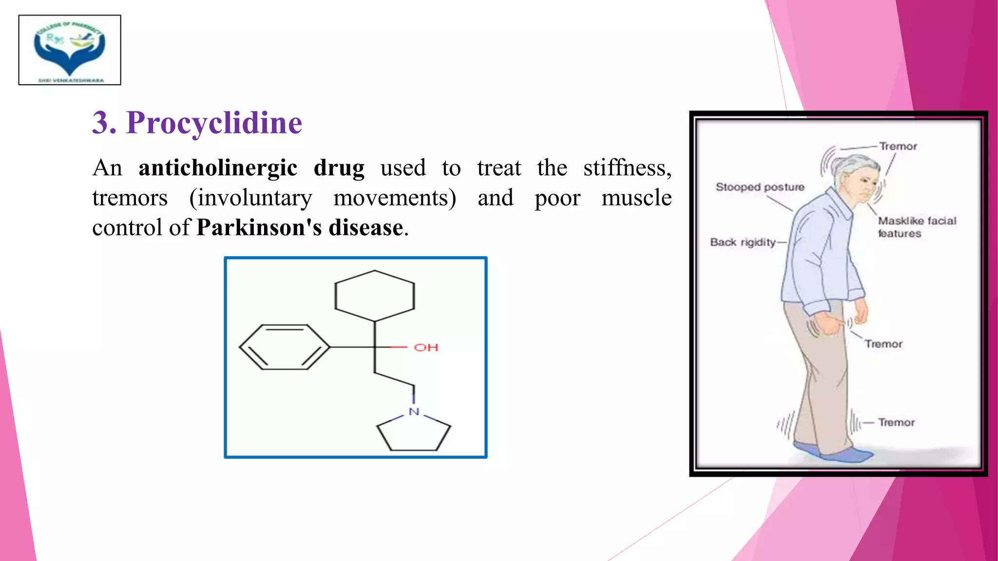 3. Procyclidine
An anticholinergic drug used to treat the stiffness,
tremors (involuntary movements) and poor muscle
control of Parkinson's disease.
 