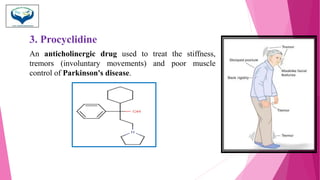 3. Procyclidine
An anticholinergic drug used to treat the stiffness,
tremors (involuntary movements) and poor muscle
control of Parkinson's disease.
 