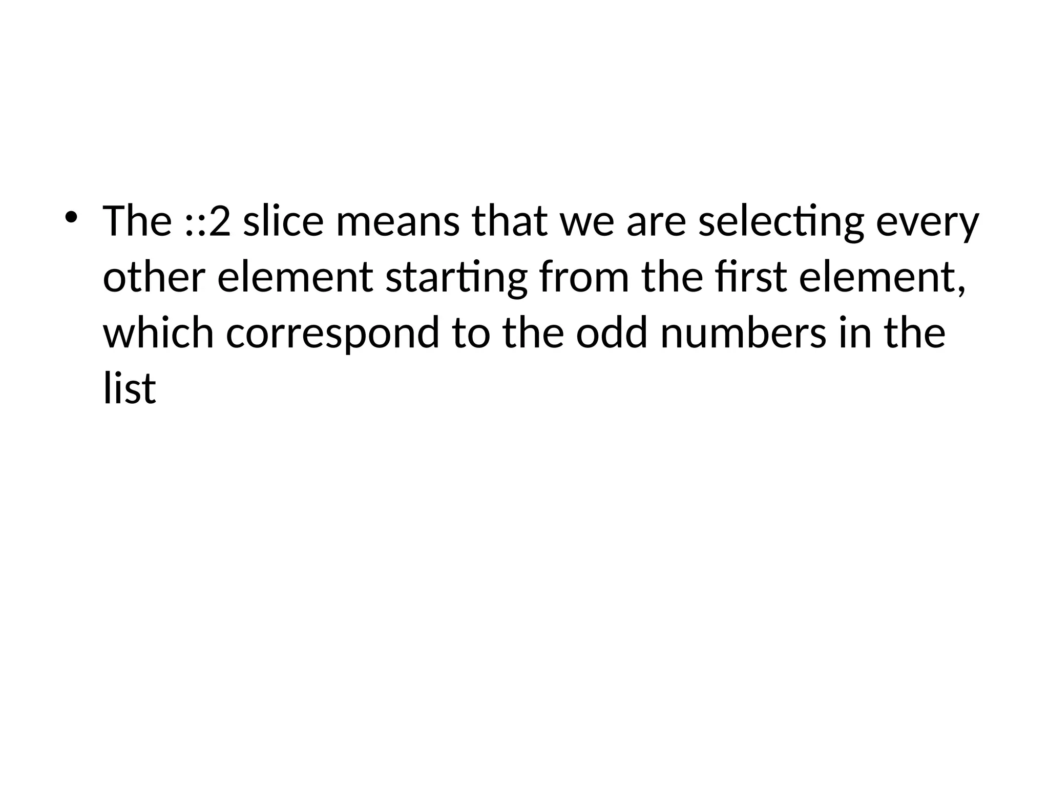 • The ::2 slice means that we are selecting every
other element starting from the first element,
which correspond to the odd numbers in the
list
 