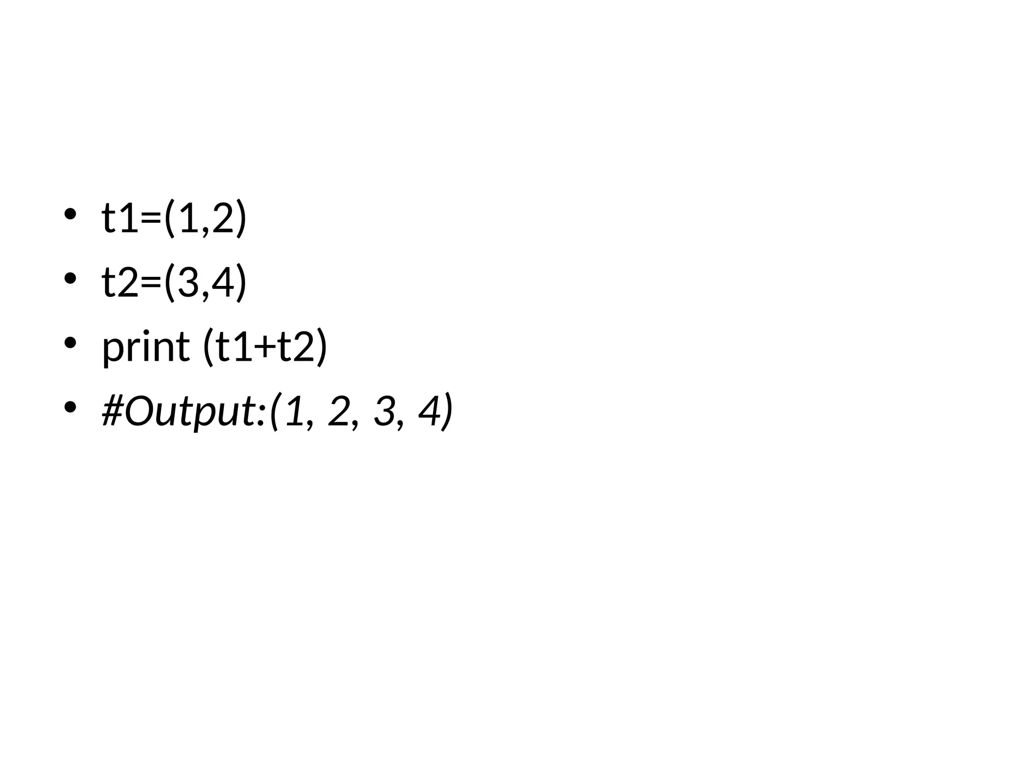 • t1=(1,2)
• t2=(3,4)
• print (t1+t2)
• #Output:(1, 2, 3, 4)
 