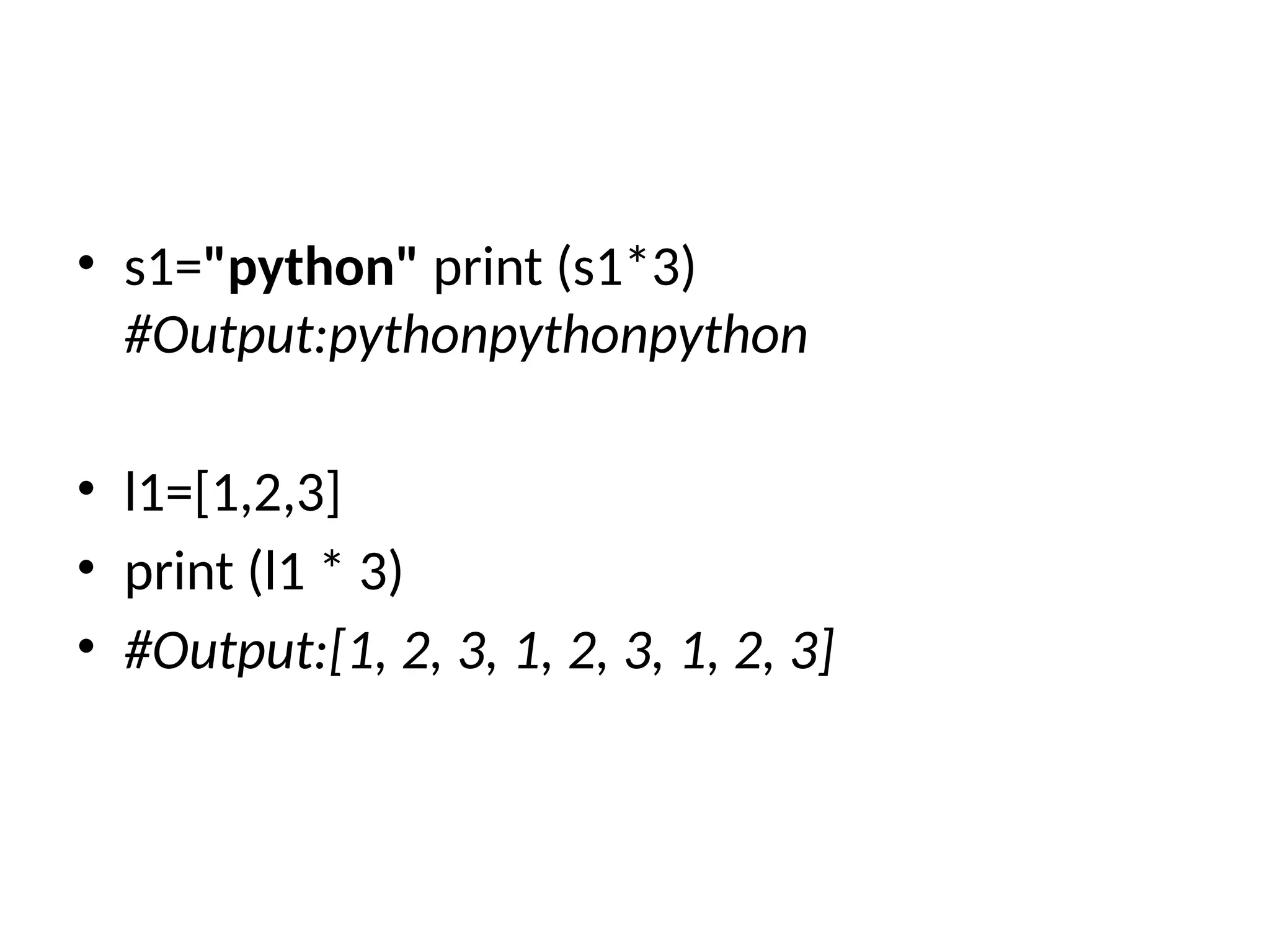 • s1="python" print (s1*3)
#Output:pythonpythonpython
• l1=[1,2,3]
• print (l1 * 3)
• #Output:[1, 2, 3, 1, 2, 3, 1, 2, 3]
 
