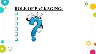 11
ROLE OF PACKAGING:
PROTECTION
PRESENTATION
IDENTIFICATION
INFORMATION
COMPATIBLE
CONVENIENCE
 