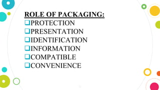 12
ROLE OF PACKAGING:
PROTECTION
PRESENTATION
IDENTIFICATION
INFORMATION
COMPATIBLE
CONVENIENCE
 