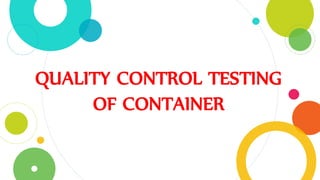 QUALITY CONTROL TESTING
OF CONTAINER
 