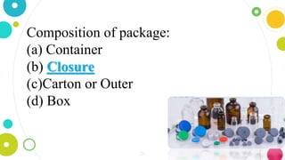 24
Composition of package:
(a) Container
(b) Closure
(c)Carton or Outer
(d) Box
 