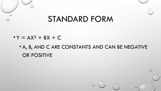 STANDARD FORM
•Y = AX² + BX + C
• A, B, AND C ARE CONSTANTS AND CAN BE NEGATIVE
OR POSITIVE
 