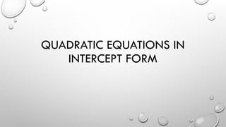 QUADRATIC EQUATIONS IN
INTERCEPT FORM
 