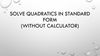 SOLVE QUADRATICS IN STANDARD
FORM
(WITHOUT CALCULATOR)
 