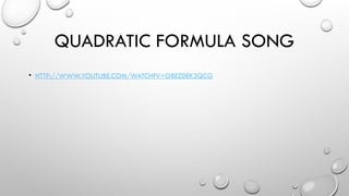 QUADRATIC FORMULA SONG
• HTTP://WWW.YOUTUBE.COM/WATCH?V=O8EZDEK3QCG
 