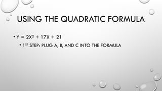 USING THE QUADRATIC FORMULA
• Y = 2X² + 17X + 21
• 1ST
STEP: PLUG A, B, AND C INTO THE FORMULA
 