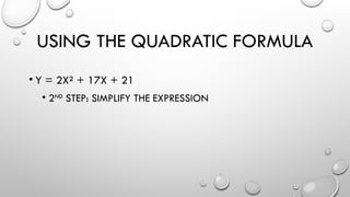USING THE QUADRATIC FORMULA
• Y = 2X² + 17X + 21
• 2ND
STEP: SIMPLIFY THE EXPRESSION
 
