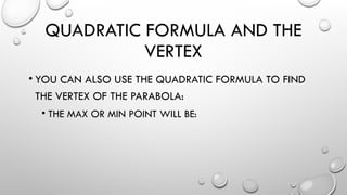 QUADRATIC FORMULA AND THE
VERTEX
• YOU CAN ALSO USE THE QUADRATIC FORMULA TO FIND
THE VERTEX OF THE PARABOLA:
• THE MAX OR MIN POINT WILL BE:
 