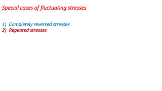 Special cases of fluctuating stresses
1) Completely reversed stresses
2) Repeated stresses
 