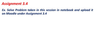 Ex. Solve Problem taken in this session in notebook and upload it
on Moodle under Assignment 3.4
Assignment 3.4
 