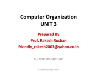 Computer Organization UNIT 3 Prepared By Prof. Rakesh Roshan [email_address] Prof.  RAKESH ROSHAN 09971640291 By RAKESH ROSHAN 9971640291 