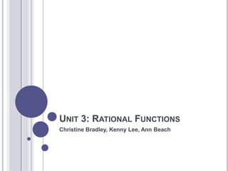 Unit 3: Rational Functions Christine Bradley, Kenny Lee, Ann Beach 