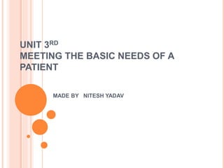 UNIT 3RD
MEETING THE BASIC NEEDS OF A
PATIENT
MADE BY NITESH YADAV
 