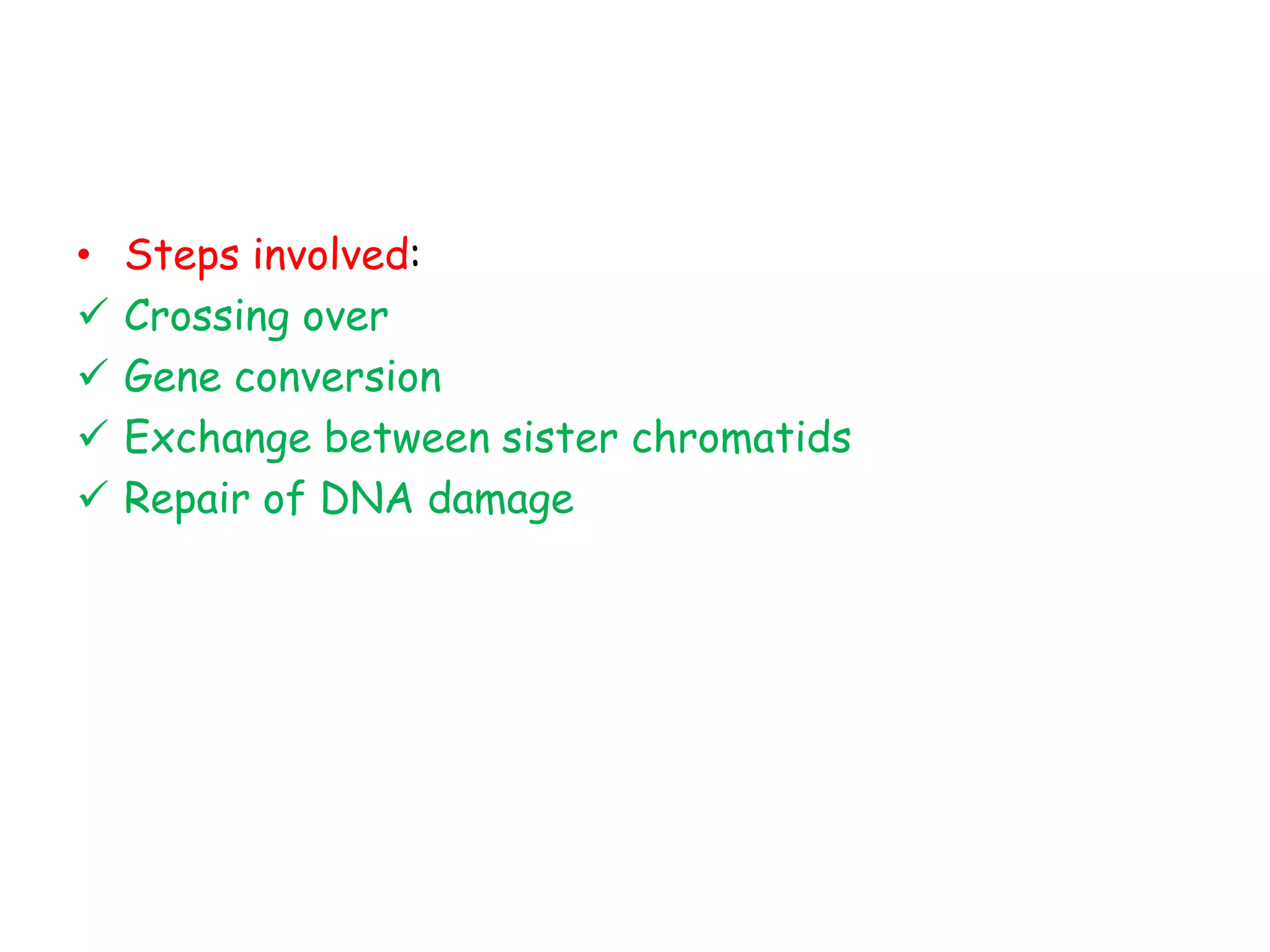 • Steps involved:
 Crossing over
 Gene conversion
 Exchange between sister chromatids
 Repair of DNA damage
 