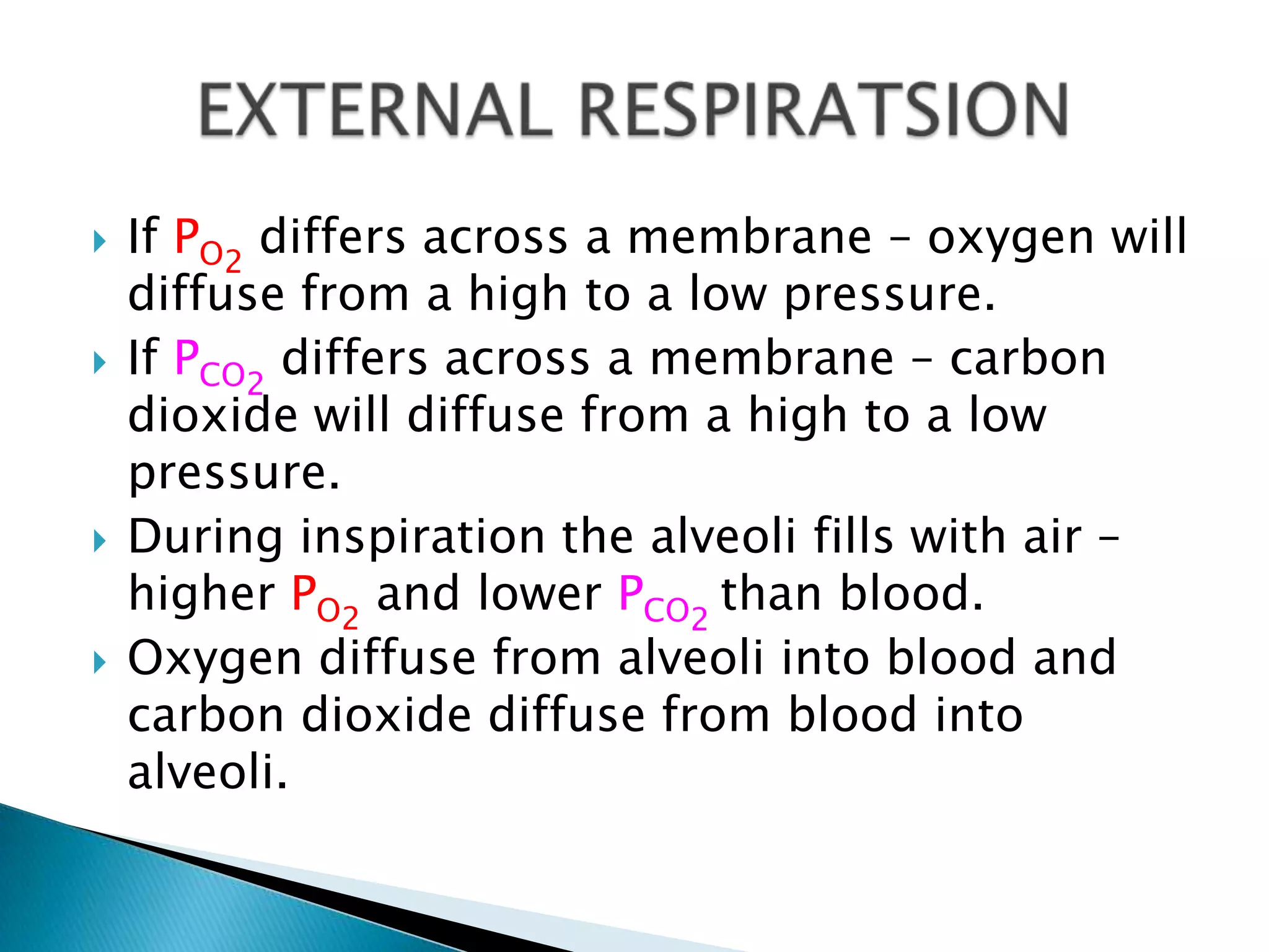    If PO2 differs across a membrane – oxygen will
    diffuse from a high to a low pressure.
   If PCO2 differs across a membrane – carbon
    dioxide will diffuse from a high to a low
    pressure.
   During inspiration the alveoli fills with air –
    higher PO2 and lower PCO2 than blood.
   Oxygen diffuse from alveoli into blood and
    carbon dioxide diffuse from blood into
    alveoli.
 