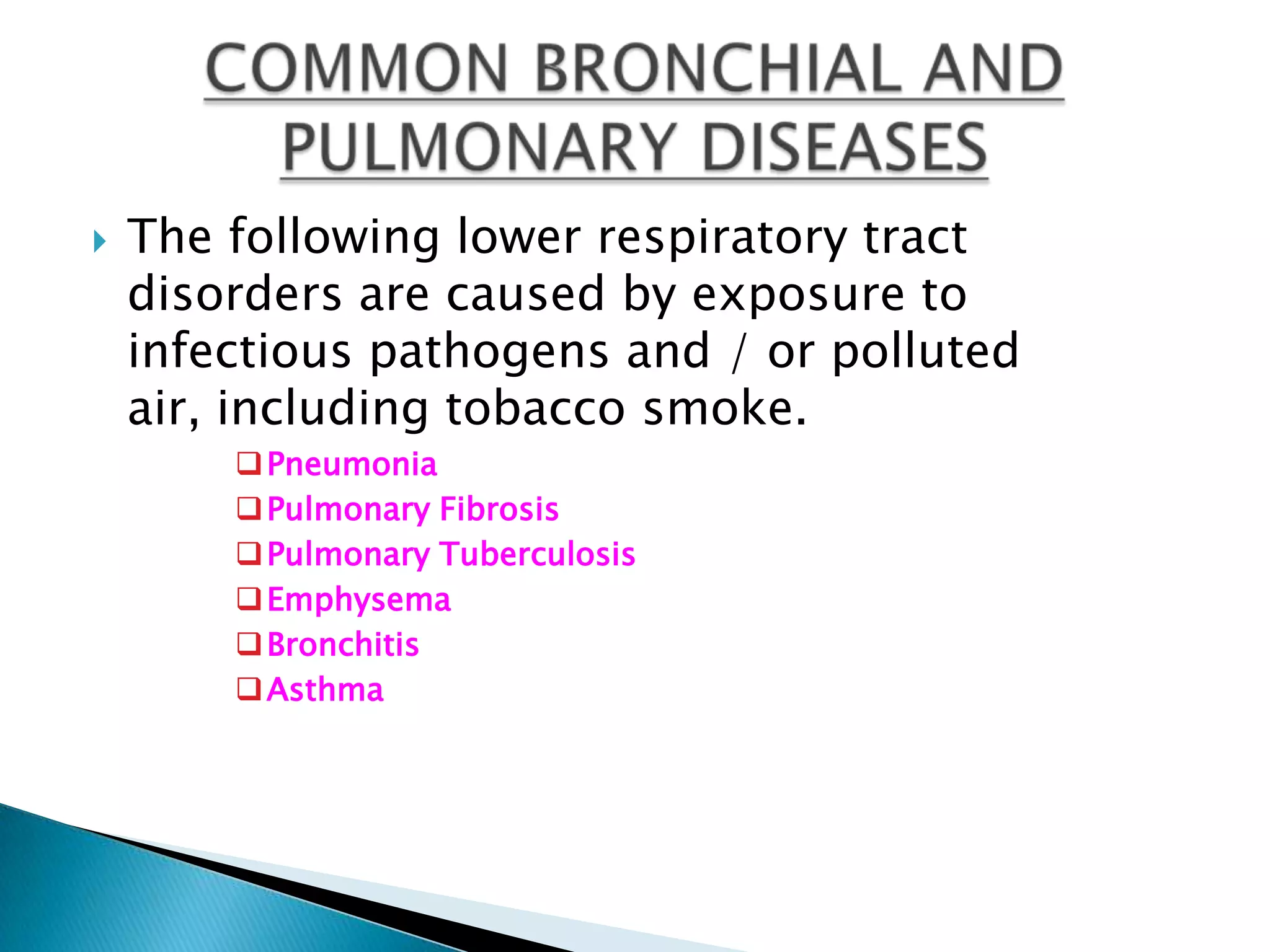    The following lower respiratory tract
    disorders are caused by exposure to
    infectious pathogens and / or polluted
    air, including tobacco smoke.
         Pneumonia
         Pulmonary Fibrosis
         Pulmonary Tuberculosis
         Emphysema
         Bronchitis
         Asthma
 