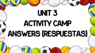 UNIT 3
ACTIVITY CAMP
ANSWERS (RESPUESTAS)
 