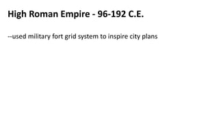 High Roman Empire - 96-192 C.E.
--used military fort grid system to inspire city plans
 