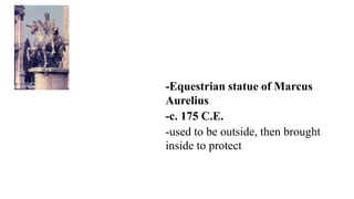 -Equestrian statue of Marcus
Aurelius
-c. 175 C.E.
-used to be outside, then brought
inside to protect
 
