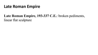 Late Roman Empire
Late Roman Empire, 193-337 C.E.: broken pediments,
linear flat sculpture
 