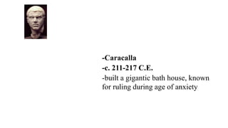 -Caracalla
-c. 211-217 C.E.
-built a gigantic bath house, known
for ruling during age of anxiety
 