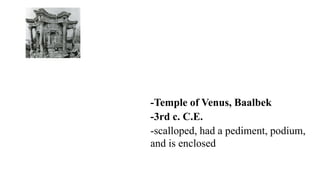 -Temple of Venus, Baalbek
-3rd c. C.E.
-scalloped, had a pediment, podium,
and is enclosed
 