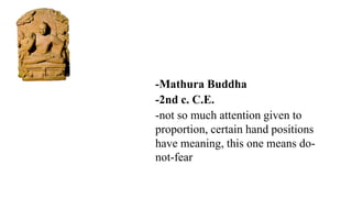 -Mathura Buddha
-2nd c. C.E.
-not so much attention given to
proportion, certain hand positions
have meaning, this one means do-
not-fear
 