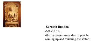 -Sarnath Buddha
-5th c. C.E.
-the discoloration is due to people
coming up and touching the statue
 