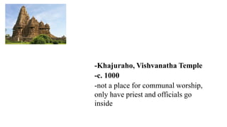 -Khajuraho, Vishvanatha Temple
-c. 1000
-not a place for communal worship,
only have priest and officials go
inside
 