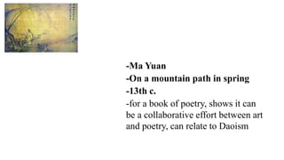 -Ma Yuan
-On a mountain path in spring
-13th c.
-for a book of poetry, shows it can
be a collaborative effort between art
and poetry, can relate to Daoism
 