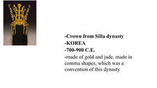 -Crown from Silla dynasty
-KOREA
-700-900 C.E.
-made of gold and jade, made in
comma shapes, which was a
convention of this dynasty
 
