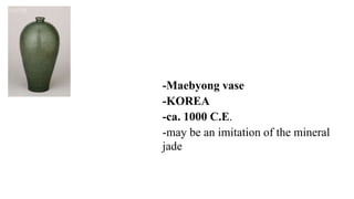 -Maebyong vase
-KOREA
-ca. 1000 C.E.
-may be an imitation of the mineral
jade
 