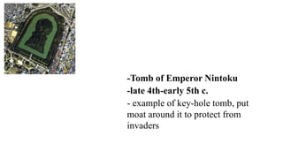-Tomb of Emperor Nintoku
-late 4th-early 5th c.
- example of key-hole tomb, put
moat around it to protect from
invaders
 