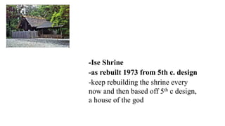 -Ise Shrine
-as rebuilt 1973 from 5th c. design
-keep rebuilding the shrine every
now and then based off 5th c design,
a house of the god
 