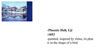 -Phoenix Hall, Uji
-1053
-painted, inspired by china, its plan
is in the shape of a bird
 