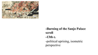 -Burning of the Sanjo Palace
scroll
-13th c.
-political uprising, isometric
perspective
 