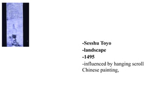 -Sesshu Toyo
-landscape
-1495
-influenced by hanging scroll
Chinese painting,
 