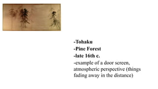 -Tohaku
-Pine Forest
-late 16th c.
-example of a door screen,
atmospheric perspective (things
fading away in the distance)
 