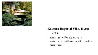 -Katsura Imperial Villa, Kyoto
- 17th c.
- uses the wabi style, very
simplistic with not a lot of art or
furniture
 
