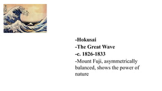 -Hokusai
-The Great Wave
-c. 1826-1833
-Mount Fuji, asymmetrically
balanced, shows the power of
nature
 
