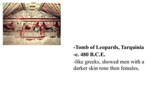 -Tomb of Leopards, Tarquinia
-c. 480 B.C.E.
-like greeks, showed men with a
darker skin tone then females,
 