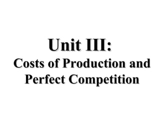 Unit III:Unit III:
Costs of Production andCosts of Production and
Perfect CompetitionPerfect Competition
 
