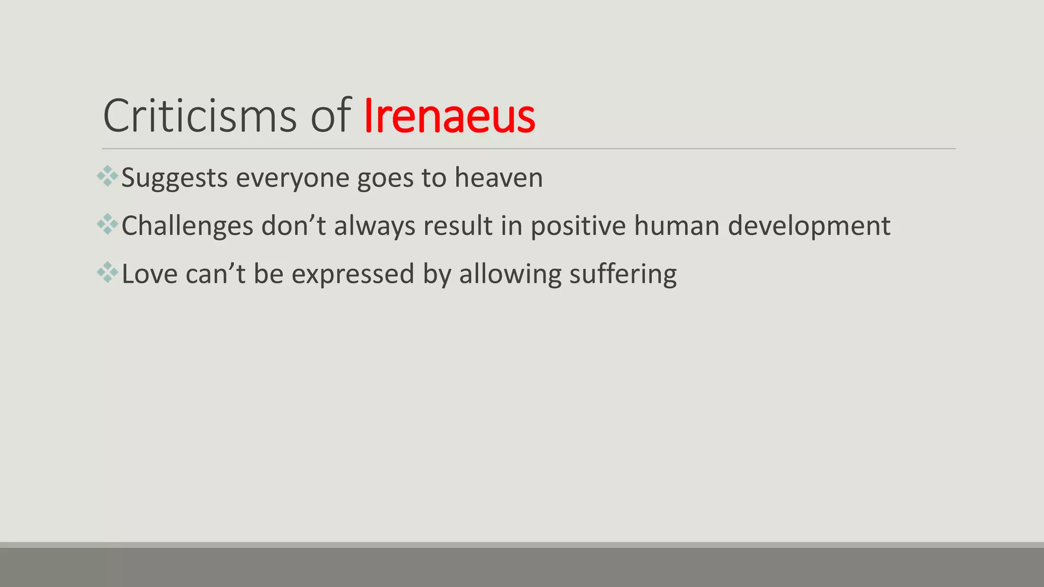 Criticisms of Irenaeus
Suggests everyone goes to heaven
Challenges don’t always result in positive human development
Love can’t be expressed by allowing suffering
 