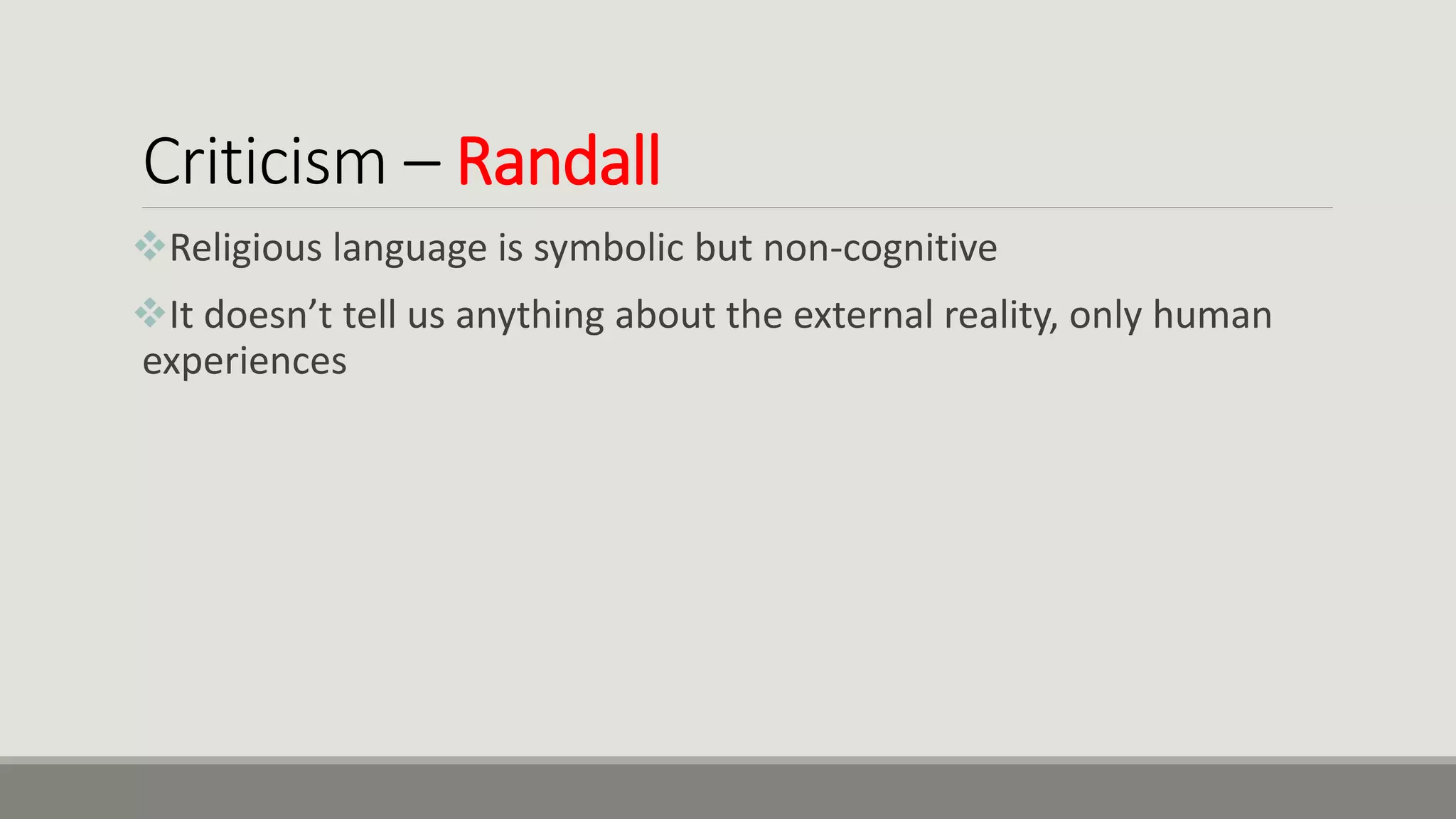 Criticism – Randall
Religious language is symbolic but non-cognitive
It doesn’t tell us anything about the external reality, only human
experiences
 