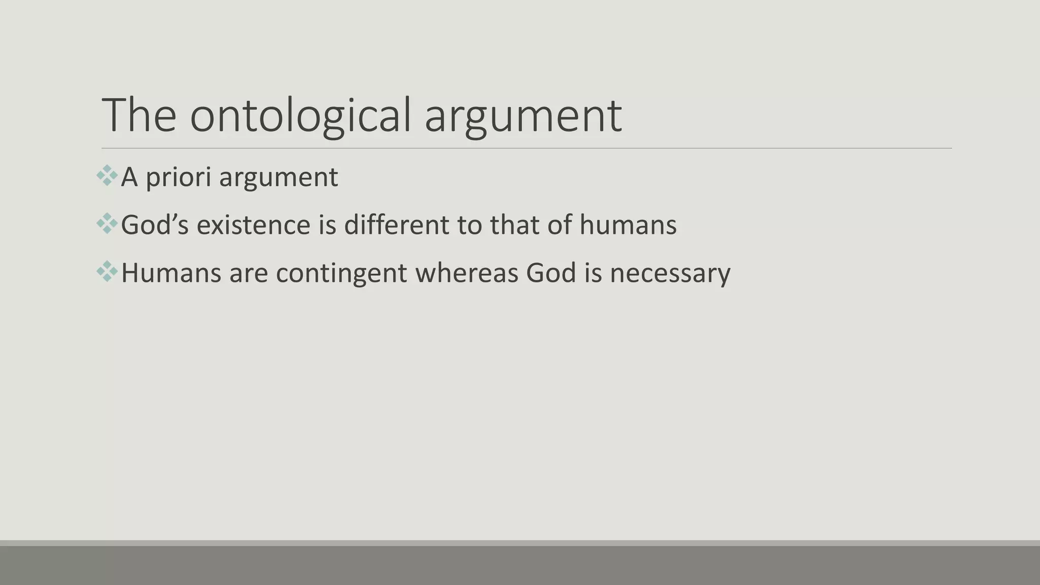 The ontological argument
A priori argument
God’s existence is different to that of humans
Humans are contingent whereas God is necessary
 