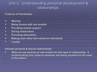 Unit 3. Understanding personal development &
                    relationships.
Features of friendships:

    Sharing
  ...
